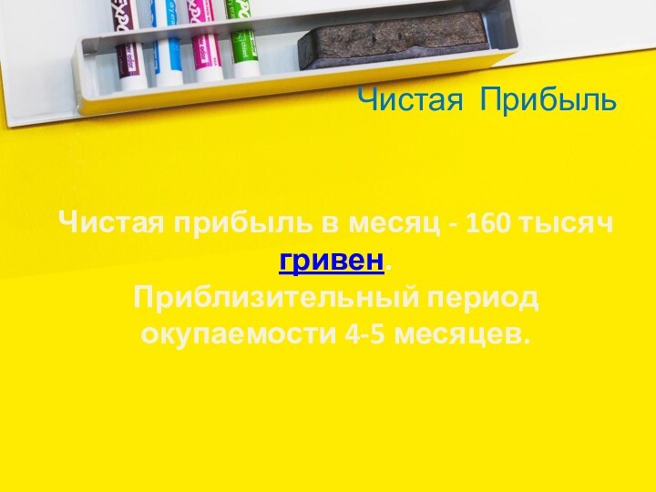 Чистая ПрибыльЧистая прибыль в месяц - 160 тысяч гривен.
 Приблизительный период окупаемости 4-5 месяцев.