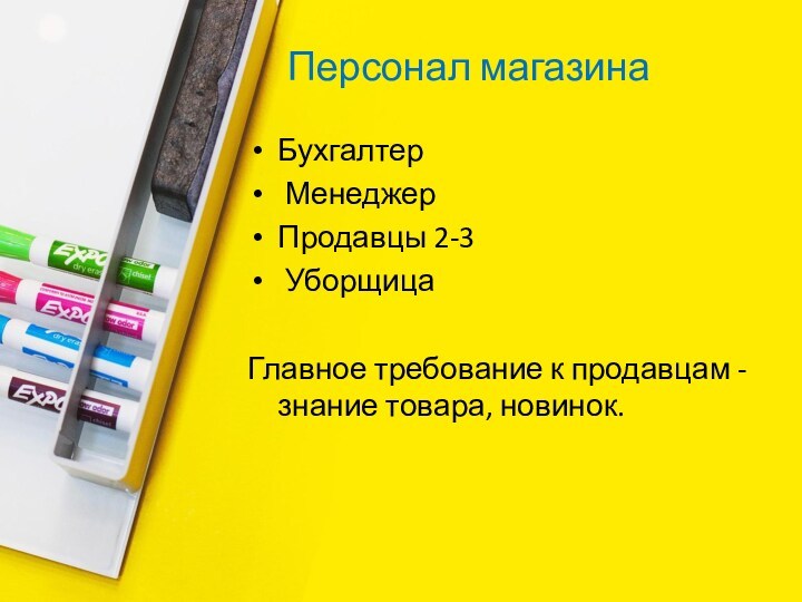 Персонал магазинаБухгалтер МенеджерПродавцы 2-3 УборщицаГлавное требование к продавцам - знание товара, новинок.