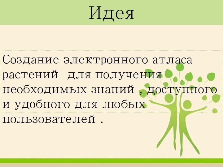 ИдеяСоздание электронного атласа растений для получения необходимых знаний, доступного и удобного для любых пользователей.