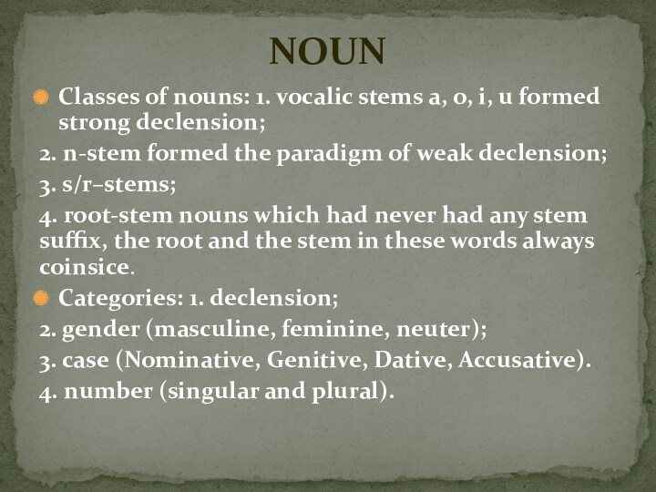 Classes of nouns: 1. vocalic stems a, o, i, u formed strong declension;2. n-stem formed