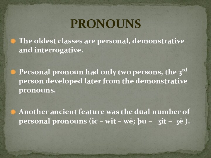 The oldest classes are personal, demonstrative and interrogative.Personal pronoun had only two persons, the 3rd