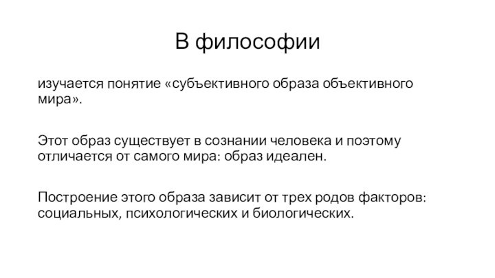 В философииизучается понятие «субъективного образа объективного мира».Этот образ существует в сознании человека и поэтому отличается