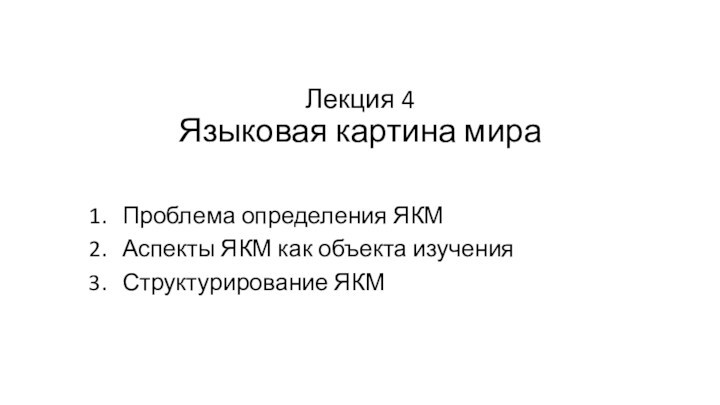 Лекция 4
 Языковая картина мираПроблема определения ЯКМАспекты ЯКМ как объекта изученияСтруктурирование ЯКМ