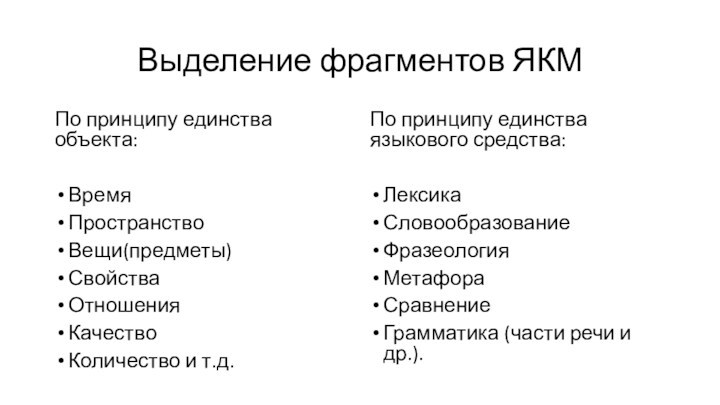 Выделение фрагментов ЯКМПо принципу единства объекта:ВремяПространствоВещи(предметы)СвойстваОтношенияКачествоКоличество и т.д.По принципу единства языкового средства:ЛексикаСловообразование Фразеология МетафораСравнениеГрамматика (части