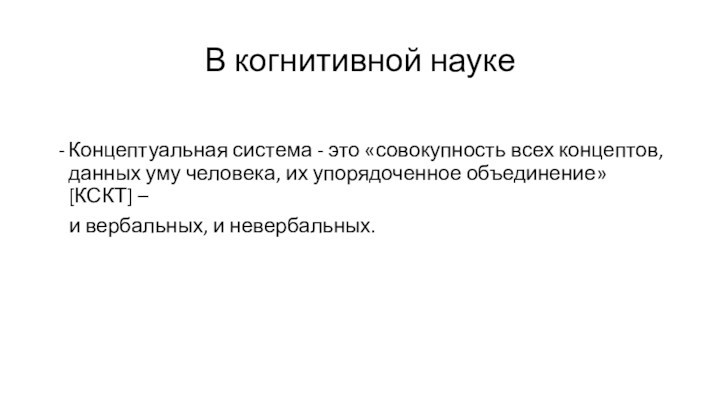 В когнитивной науке Концептуальная система - это «совокупность всех концептов, данных уму человека, их упорядоченное