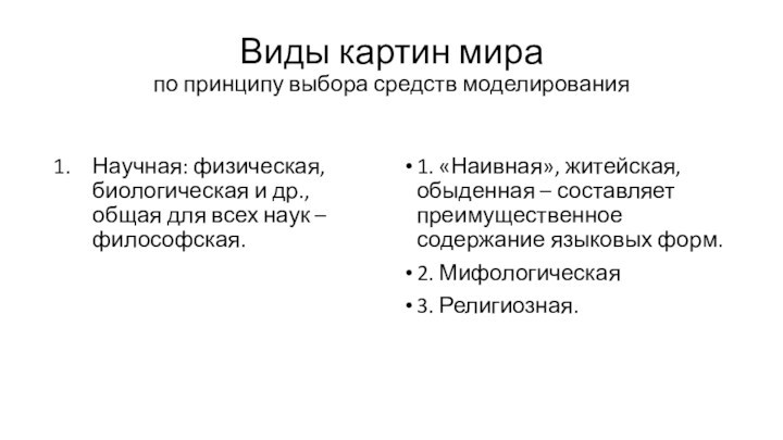 Виды картин мира
 по принципу выбора средств моделированияНаучная: физическая, биологическая и др., общая для всех