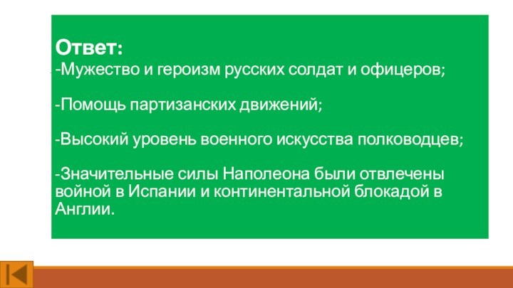 Ответ: -Мужество и героизм русских солдат и офицеров;-Помощь партизанских движений;-Высокий уровень военного искусства полководцев;-Значительные силы