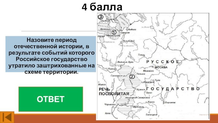 4 баллаНазовите период отечественной истории, в результате событий которого Российское государство утратило заштрихованные на схеме территории.ОТВЕТ