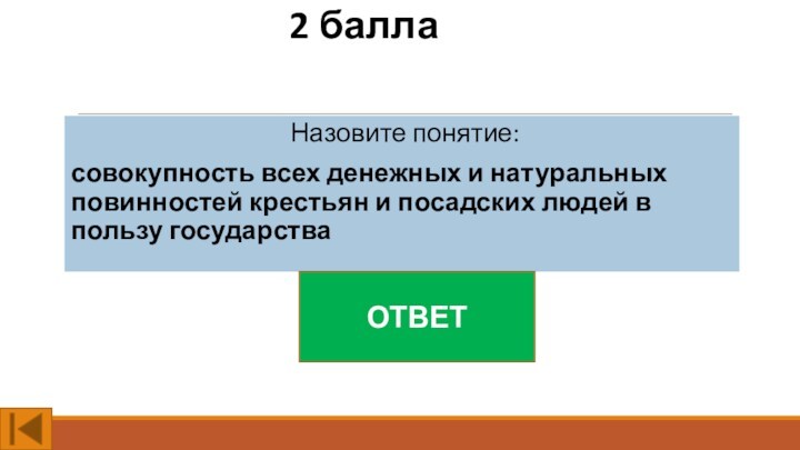 2 баллаНазовите понятие:совокупность всех денежных и натуральных повинностей крестьян и посадских людей в пользу государстваОТВЕТ