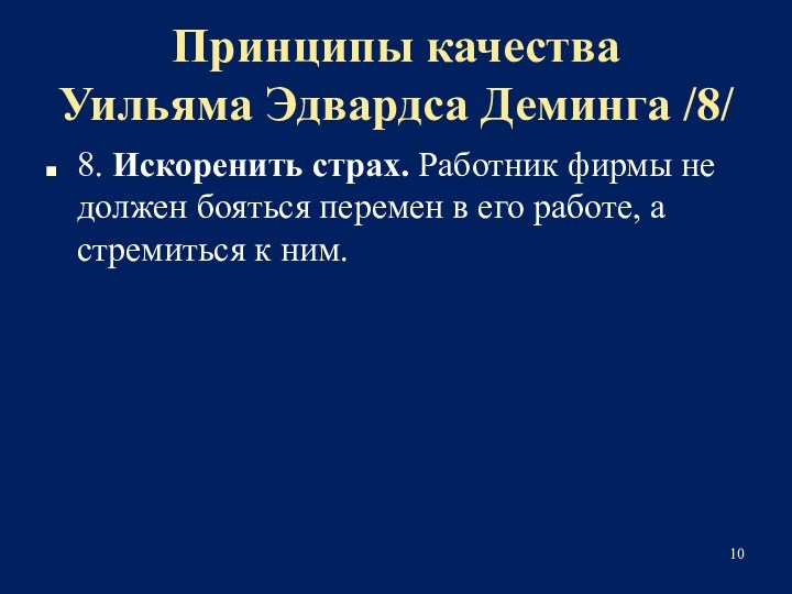 Принципы качества 
 Уильяма Эдвардса Деминга /8/8. Искоренить страх. Работник фирмы не должен бояться перемен