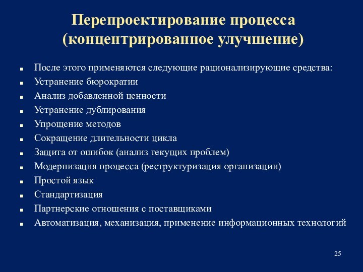 Перепроектирование процесса (концентрированное улучшение)После этого применяются следующие рационализирующие средства:Устранение бюрократииАнализ добавленной ценностиУстранение дублированияУпрощение методовСокращение длительности