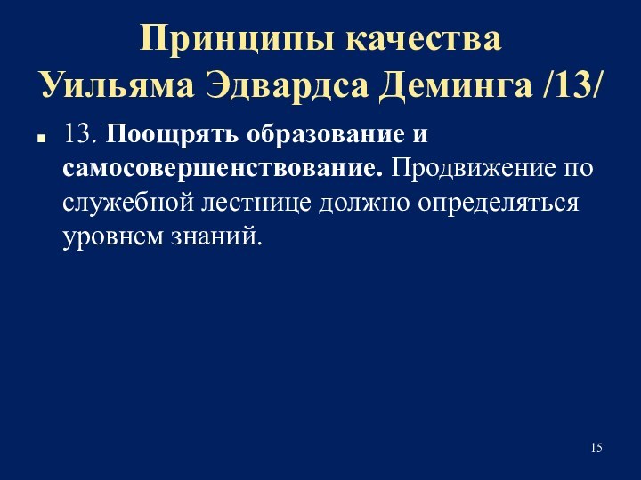 Принципы качества 
 Уильяма Эдвардса Деминга /13/13. Поощрять образование и самосовершенствование. Продвижение по служебной лестнице