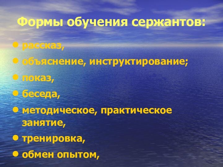 Формы обучения сержантов:рассказ,объяснение, инструктирование;показ,беседа,методическое, практическое занятие,тренировка,обмен опытом,лектории и др.