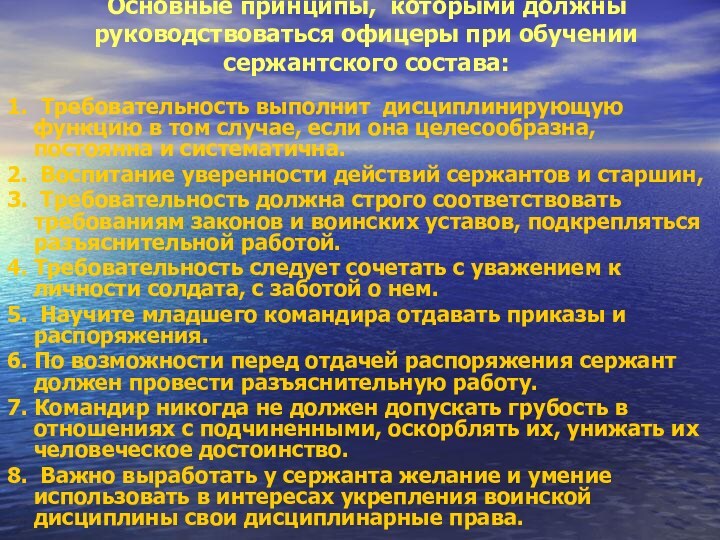 Основные принципы, которыми должны руководствоваться офицеры при обучении сержантского состава:
 1. Требовательность выполнит дисциплинирующую функцию