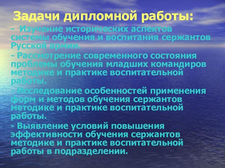 Задачи дипломной работы:	- Изучение исторических аспектов системы обучения и воспитания сержантов Русской армии.	- Рассмотрение современного