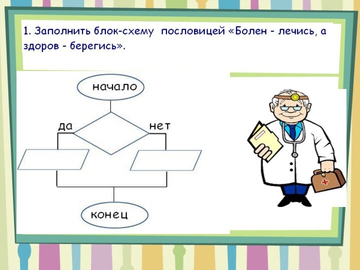 Запиши с помощью блок схемы пословицу болен лечись а здоров берегись