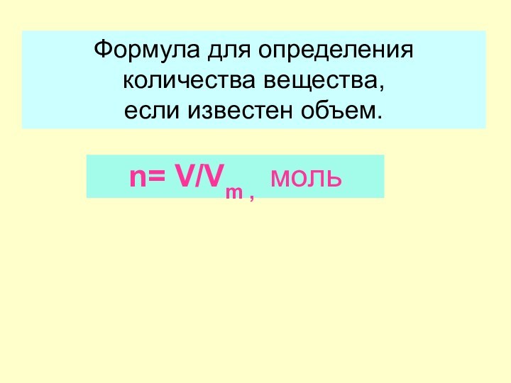 Формула для определения количества вещества, если известен объем.n= V/Vm , моль