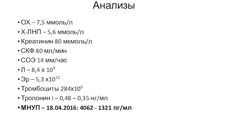 Анализы  ОХ – 7,5 ммоль/л Х-ЛНП – 5,6 ммоль/л Креатинин 80 мкмоль/л СКФ 80