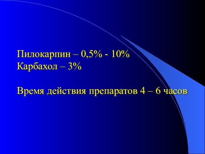 Пилокарпин – 0,5% - 10%Карбахол – 3% Время действия препаратов 4 – 6 часов