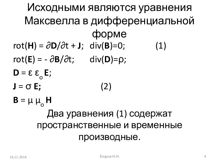 Исходными являются уравнения Максвелла в дифференциальной формеrot(H) = ∂D/∂t + J; 	div(B)=0;			(1)rot(E) = - ∂B/∂t;		div(D)=ρ;D