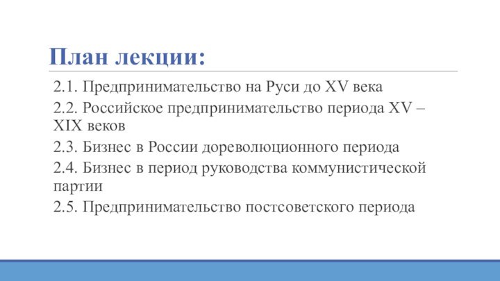 План лекции:2.1. Предпринимательство на Руси до XV века2.2. Российское предпринимательство периода XV – XIX веков2.3.