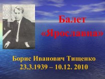 Балет Ярославна. Борис Иванович Тищенко 23.3.1939 - 10.12. 2010