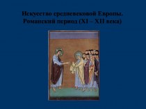 Искусство средневековой Европы. Романский период, XI – XII века