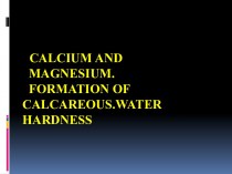 Calcium and magnesium. Formation of calcareous.water hardness
