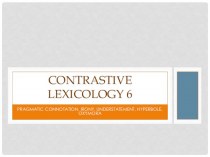 Contrastive lexicology 6. Pragmatic connotation, irony, understatement, hyperbole, oxymora