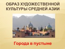 Образ художественной культуры Средней Азии. Города в пустыне