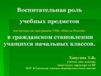 Воспитательная роль учебных предметов, изучаемых по программе УМК Школа России, в гражданском становлении учащихся начальных классов.