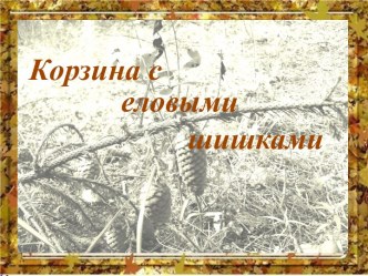 Рассказ К. Г. Паустовского Корзина с еловыми шишками